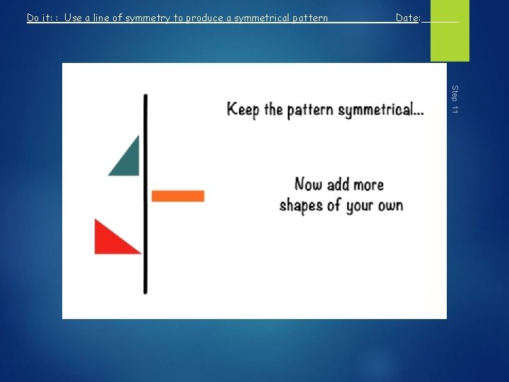 Do it: : Use a line of symmetry to produce a symmetrical pattern Date: