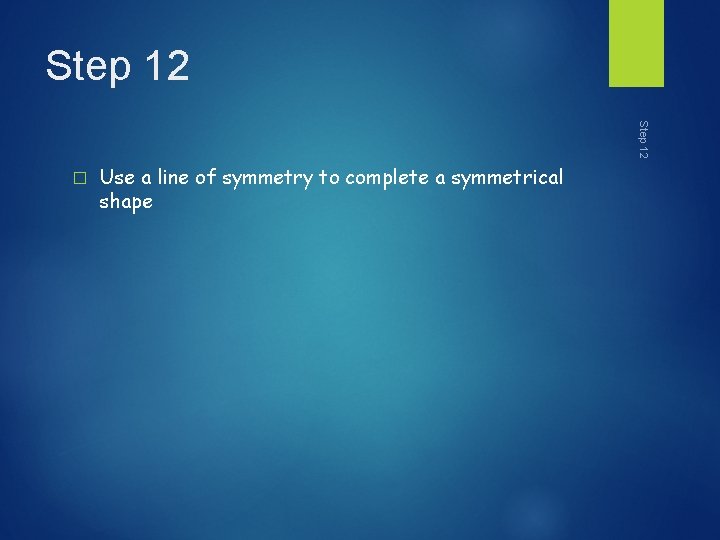 Step 12 � Use a line of symmetry to complete a symmetrical shape 