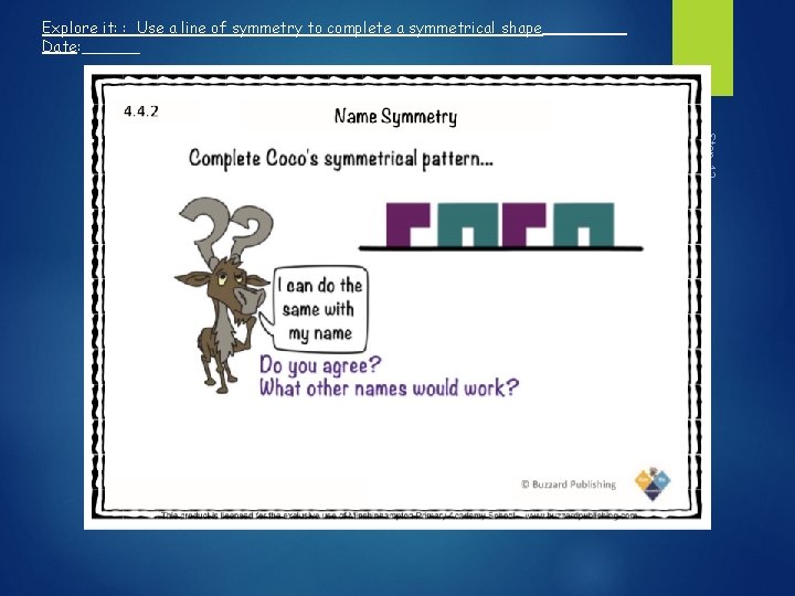 Explore it: : Use a line of symmetry to complete a symmetrical shape Date: