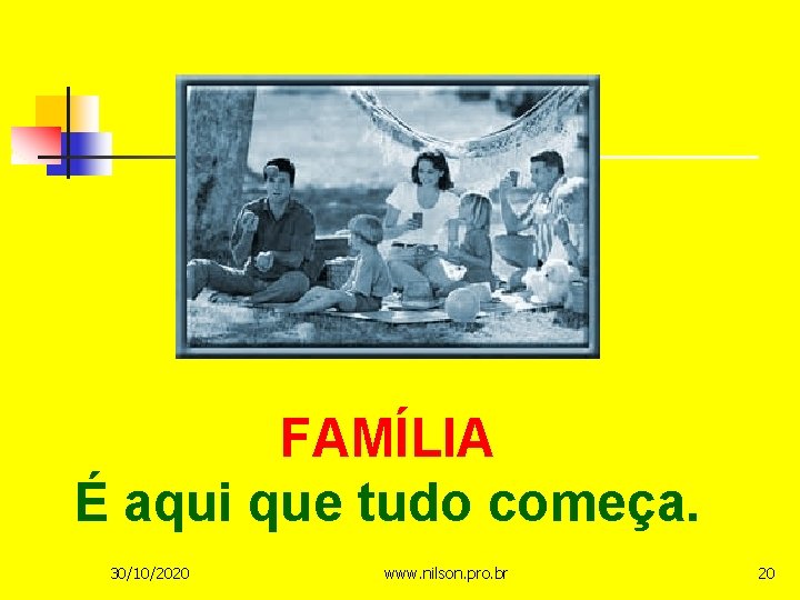 FAMÍLIA É aqui que tudo começa. 30/10/2020 www. nilson. pro. br 20 