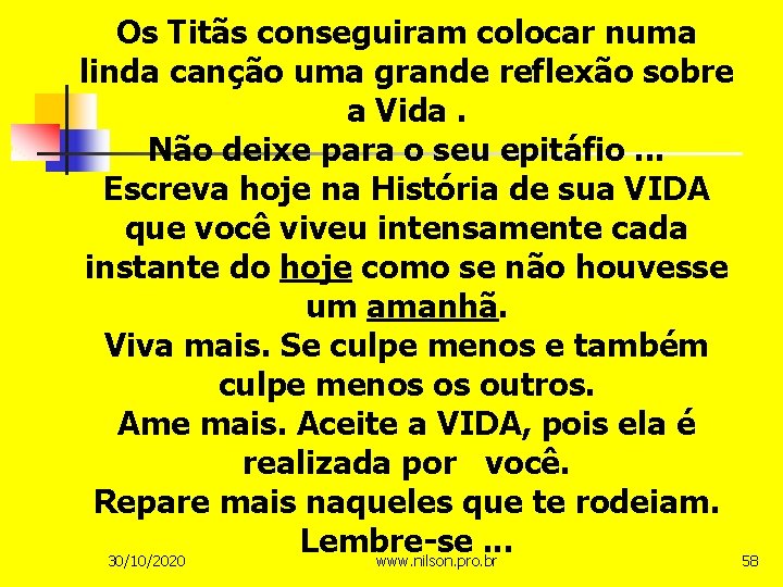 Os Titãs conseguiram colocar numa linda canção uma grande reflexão sobre a Vida. Não