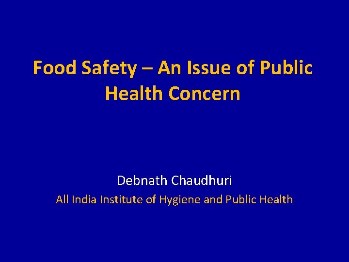 Food Safety – An Issue of Public Health Concern Debnath Chaudhuri All India Institute