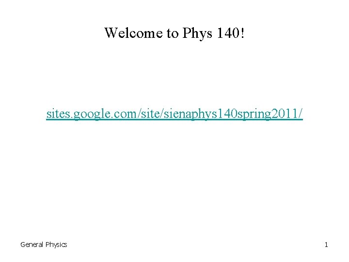 Welcome to Phys 140! sites. google. com/site/sienaphys 140 spring 2011/ General Physics 1 