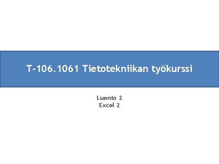 T-106. 1061 Tietotekniikan työkurssi Luento 2 Excel 2 
