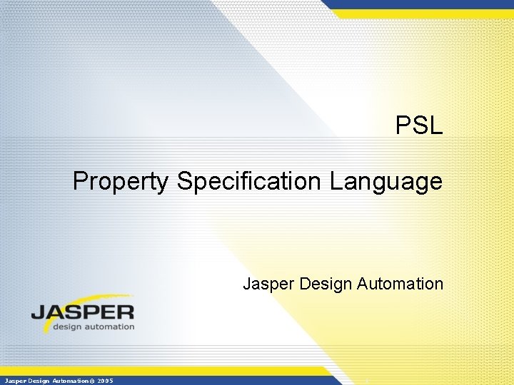 PSL Property Specification Language Jasper Design Automation© 2005 1 