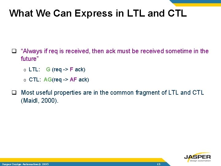 What We Can Express in LTL and CTL q “Always if req is received,