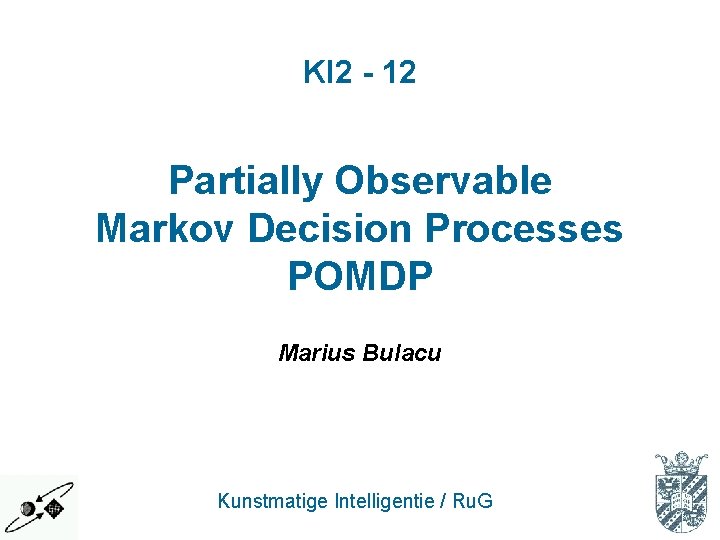 KI 2 - 12 Partially Observable Markov Decision Processes POMDP Marius Bulacu Kunstmatige Intelligentie