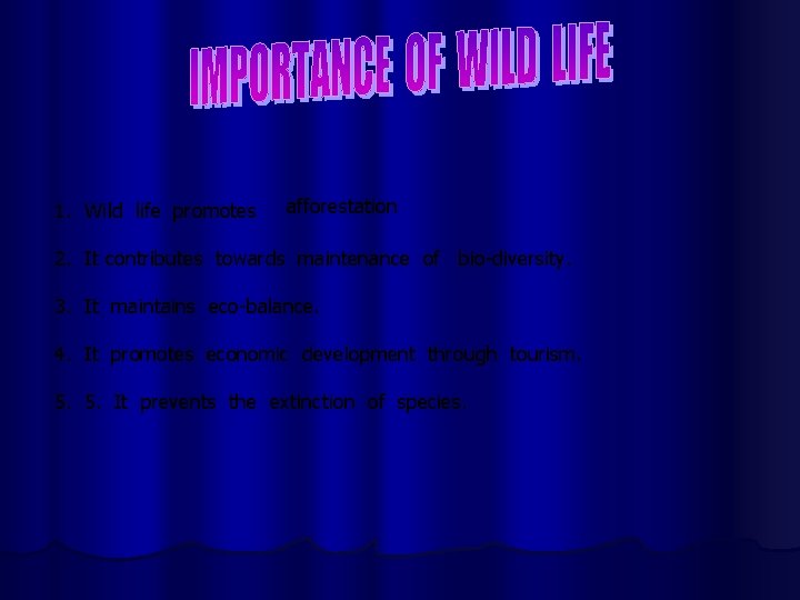 1. Wild life promotes afforestation 2. It contributes towards maintenance of bio-diversity. 3. It