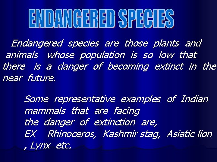 Endangered species are those plants and animals whose population is so low that there