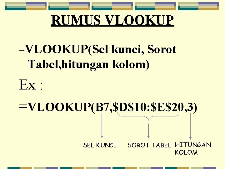 RUMUS VLOOKUP =VLOOKUP(Sel kunci, Sorot Tabel, hitungan kolom) Ex : =VLOOKUP(B 7, $D$10: $E$20,