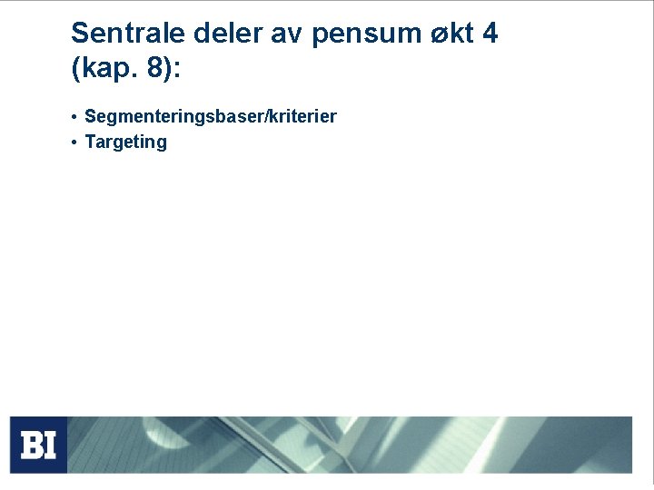 Sentrale deler av pensum økt 4 (kap. 8): • Segmenteringsbaser/kriterier • Targeting 