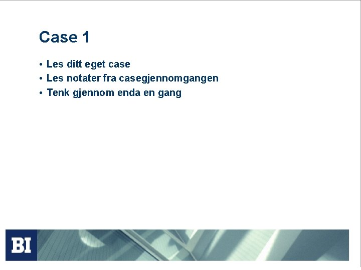 Case 1 • Les ditt eget case • Les notater fra casegjennomgangen • Tenk