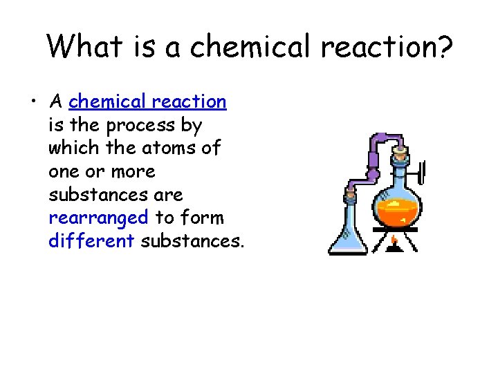 What is a chemical reaction? • A chemical reaction is the process by which