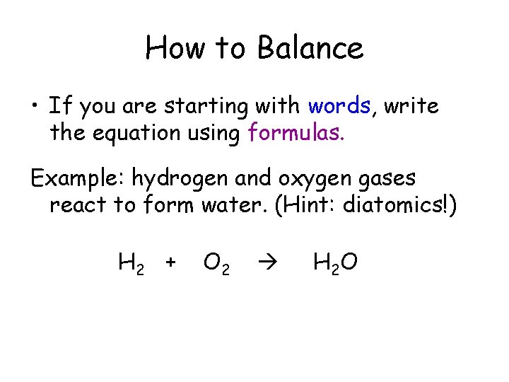 How to Balance • If you are starting with words, write the equation using