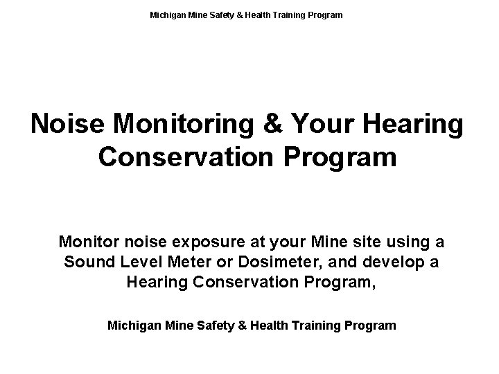 Michigan Mine Safety & Health Training Program Noise Monitoring & Your Hearing Conservation Program
