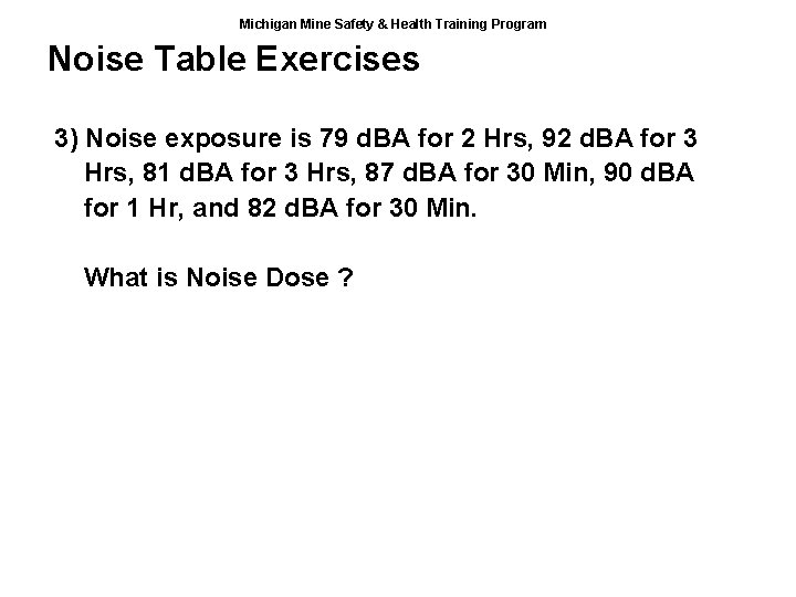 Michigan Mine Safety & Health Training Program Noise Table Exercises 3) Noise exposure is