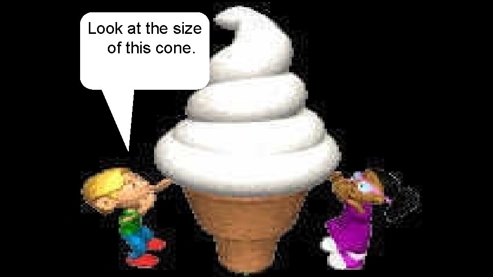 Look at the size of this cone. 