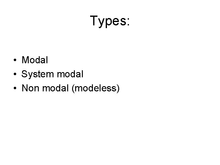 Types: • Modal • System modal • Non modal (modeless) 