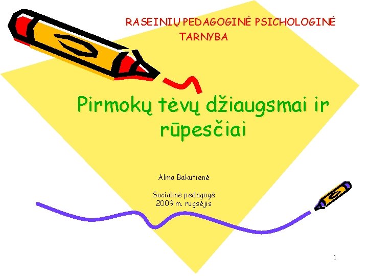 RASEINIŲ PEDAGOGINĖ PSICHOLOGINĖ TARNYBA Pirmokų tėvų džiaugsmai ir rūpesčiai Alma Bakutienė Socialinė pedagogė 2009