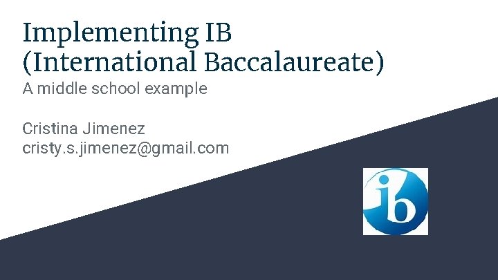 Implementing IB (International Baccalaureate) A middle school example Cristina Jimenez cristy. s. jimenez@gmail. com