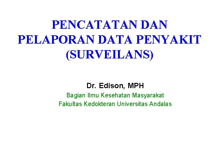 PENCATATAN DAN PELAPORAN DATA PENYAKIT (SURVEILANS) Dr. Edison, MPH Bagian Ilmu Kesehatan Masyarakat Fakultas PENCATATAN DAN PELAPORAN DATA PENYAKIT (SURVEILANS) Dr. Edison, MPH Bagian Ilmu Kesehatan Masyarakat Fakultas