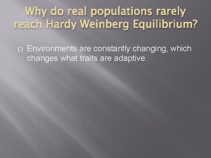 Why do real populations rarely reach Hardy Weinberg Equilibrium? � Environments are constantly changing,