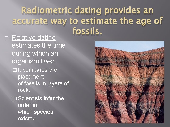 � Radiometric dating provides an accurate way to estimate the age of fossils. Relative