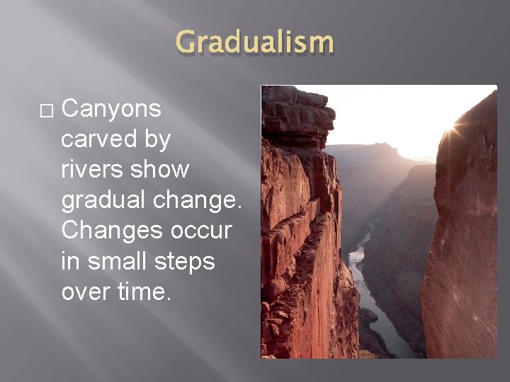 Gradualism � Canyons carved by rivers show gradual change. Changes occur in small steps