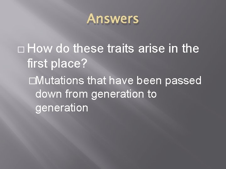 Answers � How do these traits arise in the first place? �Mutations that have