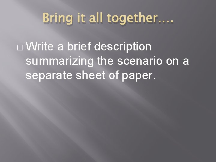 Bring it all together…. � Write a brief description summarizing the scenario on a