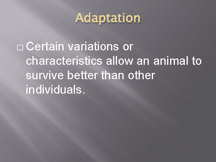 Adaptation � Certain variations or characteristics allow an animal to survive better than other