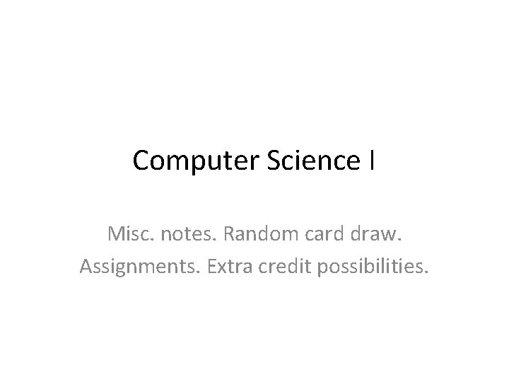 Computer Science I Misc. notes. Random card draw. Assignments. Extra credit possibilities. 