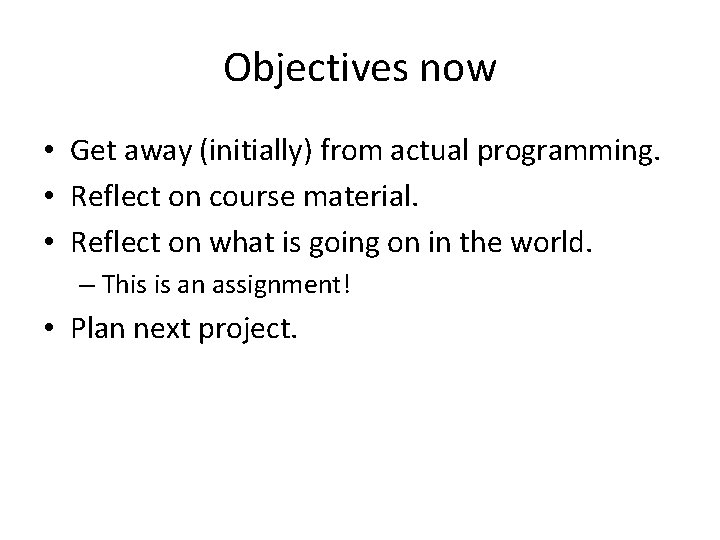 Objectives now • Get away (initially) from actual programming. • Reflect on course material.