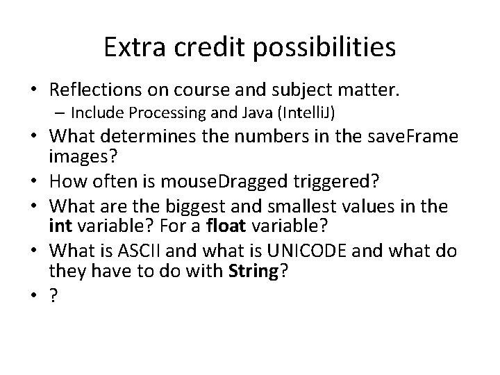 Extra credit possibilities • Reflections on course and subject matter. – Include Processing and