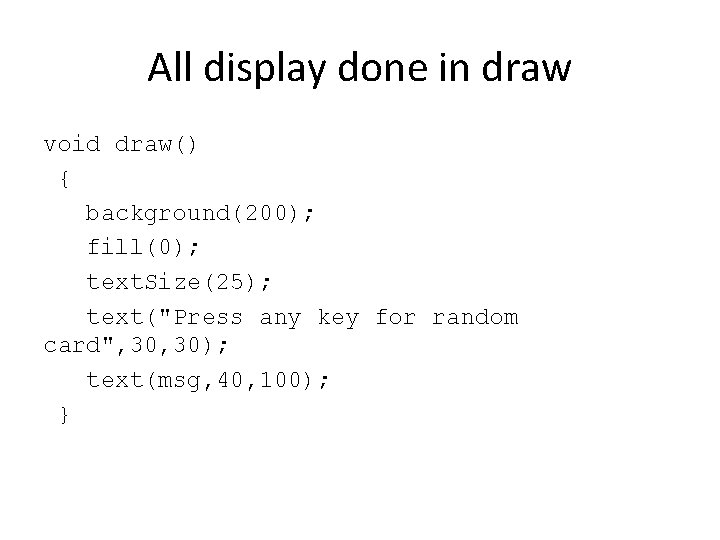 All display done in draw void draw() { background(200); fill(0); text. Size(25); text("Press any