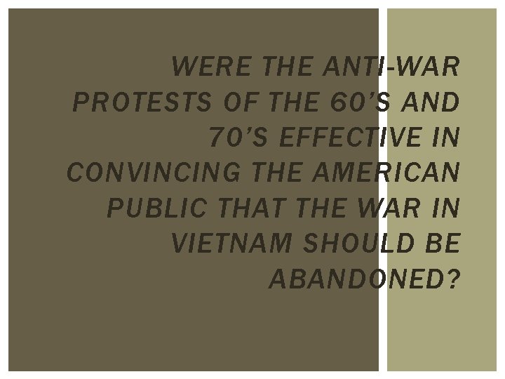 WERE THE ANTI-WAR PROTESTS OF THE 60’S AND 70’S EFFECTIVE IN CONVINCING THE AMERICAN