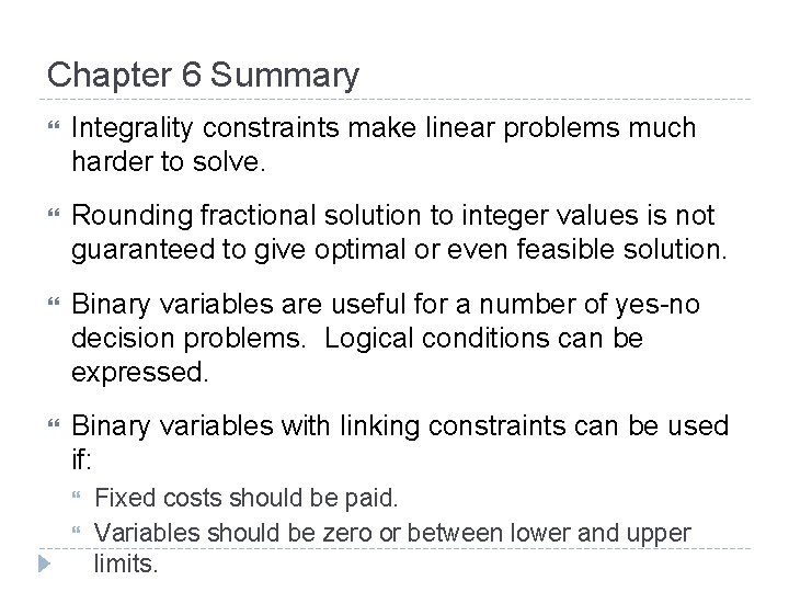 Chapter 6 Summary Integrality constraints make linear problems much harder to solve. Rounding fractional