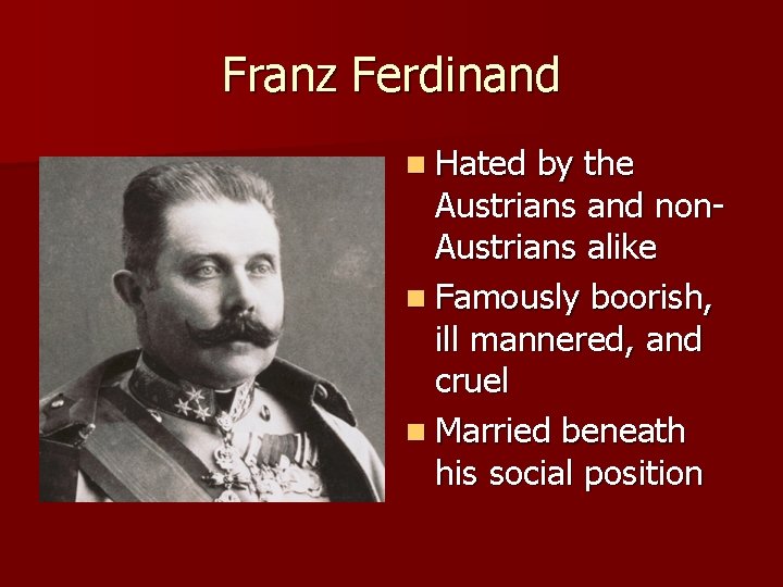 Franz Ferdinand n Hated by the Austrians and non. Austrians alike n Famously boorish,
