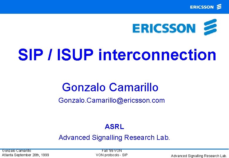 SIP / ISUP interconnection Gonzalo Camarillo Gonzalo. Camarillo@ericsson. com ASRL Advanced Signalling Research Lab.