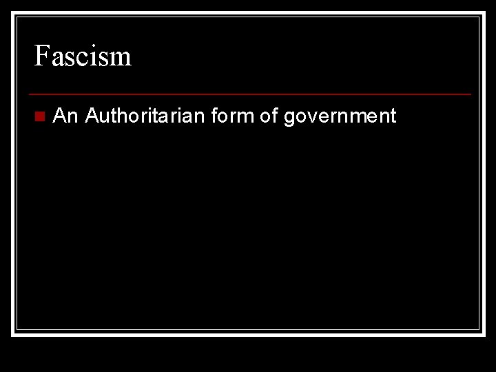 Fascism n An Authoritarian form of government Fascism n An Authoritarian form of government