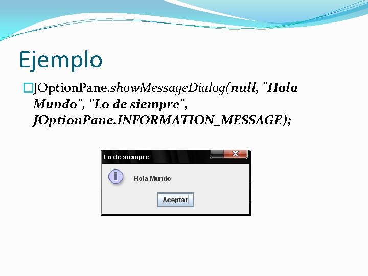 Ejemplo �JOption. Pane. show. Message. Dialog(null, "Hola Mundo", "Lo de siempre", JOption. Pane. INFORMATION_MESSAGE);