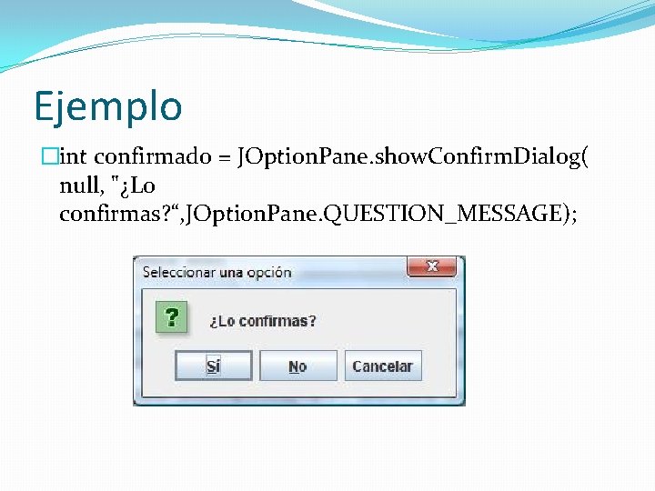 Ejemplo �int confirmado = JOption. Pane. show. Confirm. Dialog( null, "¿Lo confirmas? “, JOption. Ejemplo �int confirmado = JOption. Pane. show. Confirm. Dialog( null, "¿Lo confirmas? “, JOption.