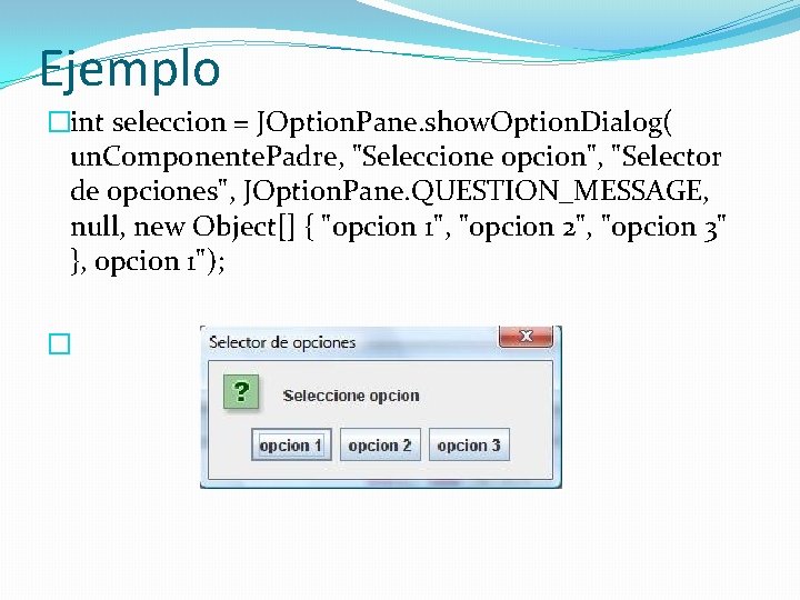 Ejemplo �int seleccion = JOption. Pane. show. Option. Dialog( un. Componente. Padre, "Seleccione opcion",
