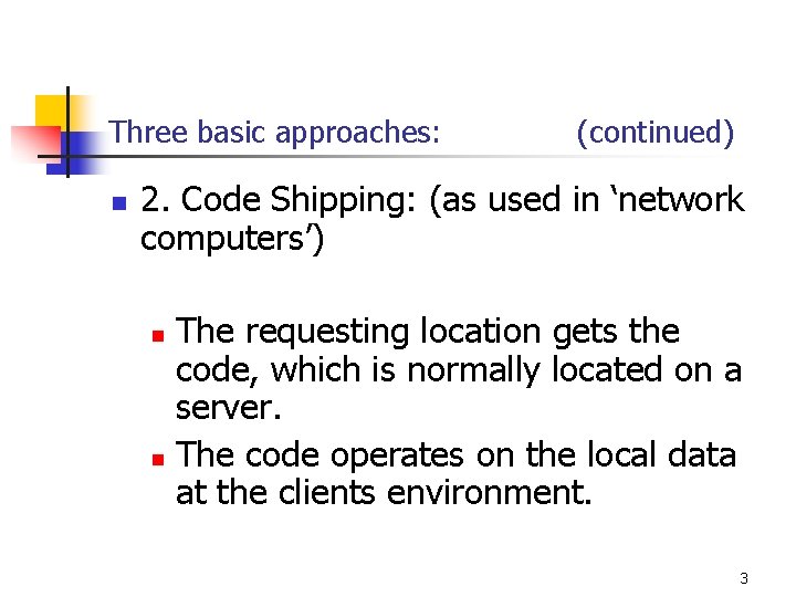 Three basic approaches: n (continued) 2. Code Shipping: (as used in ‘network computers’) The