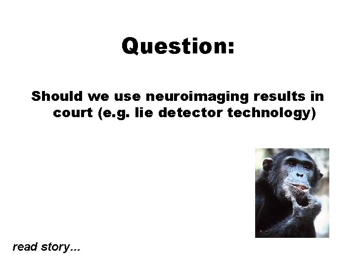 Question: Should we use neuroimaging results in court (e. g. lie detector technology) read Question: Should we use neuroimaging results in court (e. g. lie detector technology) read