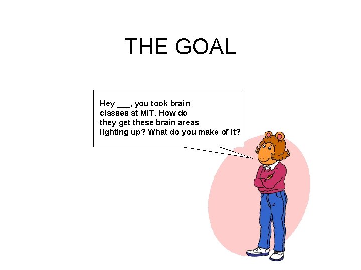 THE GOAL Hey ___, you took brain classes at MIT. How do they get THE GOAL Hey ___, you took brain classes at MIT. How do they get