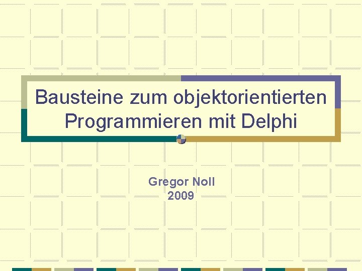 Bausteine zum objektorientierten Programmieren mit Delphi Gregor Noll 2009 