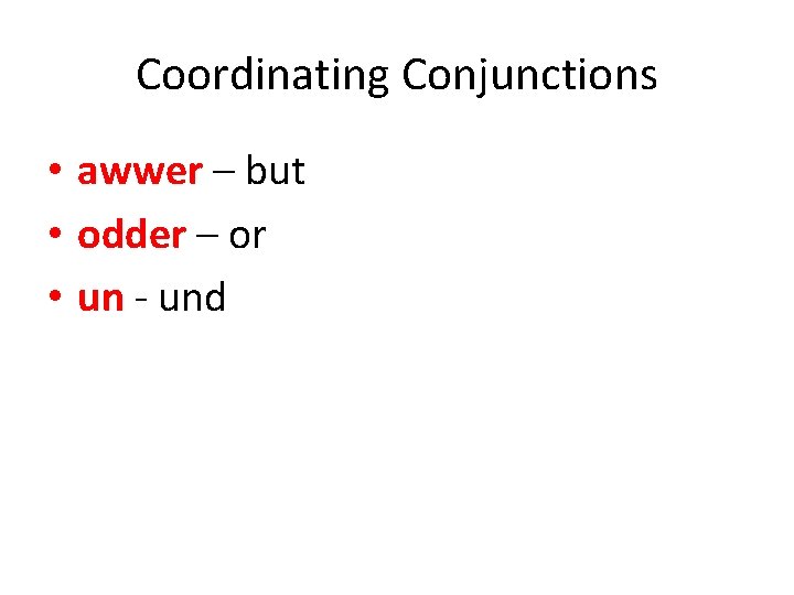 Coordinating Conjunctions • awwer – but • odder – or • un - und