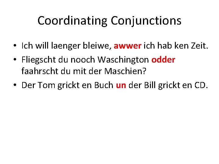Coordinating Conjunctions • Ich will laenger bleiwe, awwer ich hab ken Zeit. • Fliegscht