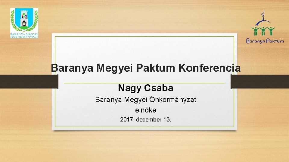 Baranya Megyei Paktum Konferencia Nagy Csaba Baranya Megyei Önkormányzat elnöke 2017. december 13. 